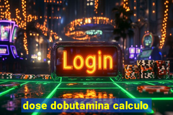 dose dobutamina calculo